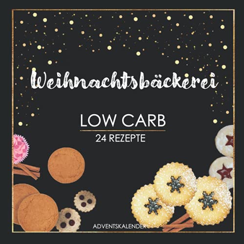 Weihnachtsbäckerei Low Carb 24 Rezepte: Adventskalender-Buch für das Backen von gesunden Plätzchen und Gebäck ohne Zucker, weißem Mehl und wenig Kohlenhydraten